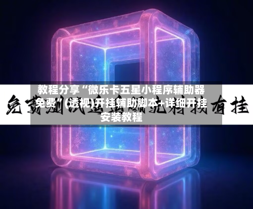 教程分享“微乐卡五星小程序辅助器免费”(透视)开挂辅助脚本+详细开挂安装教程