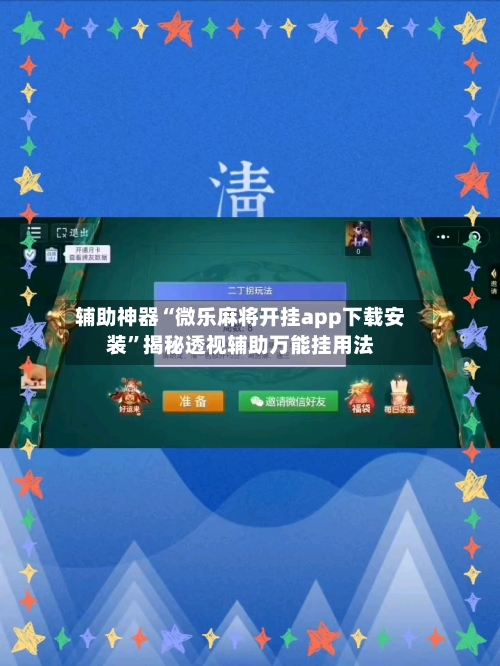 辅助神器“微乐麻将开挂app下载安装	”揭秘透视辅助万能挂用法-第2张图片