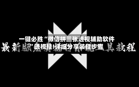 一键必胜“微信拼三张透视辅助软件	”透视挂!详细分享装挂步骤-第3张图片