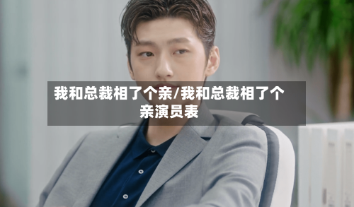 我和总裁相了个亲/我和总裁相了个亲演员表