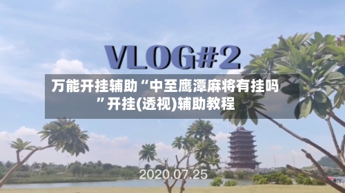 万能开挂辅助“中至鹰潭麻将有挂吗”开挂(透视)辅助教程-第2张图片