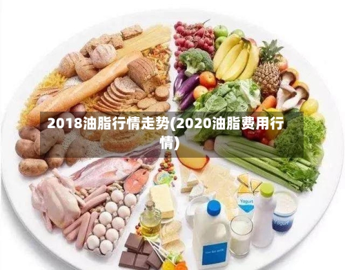 2018油脂行情走势(2020油脂费用行情)