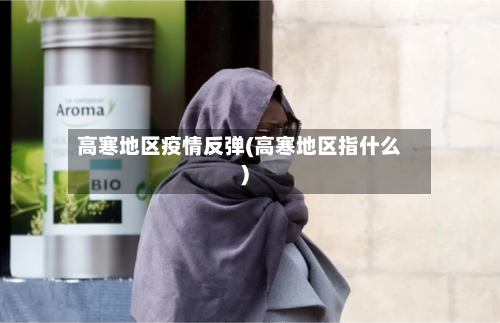 高寒地区疫情反弹(高寒地区指什么)