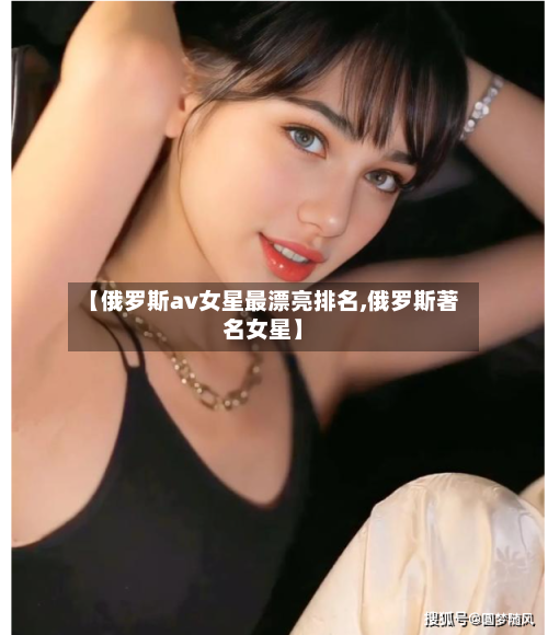 【俄罗斯av女星最漂亮排名,俄罗斯著名女星】-第3张图片