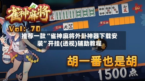 推荐一款“雀神麻将外卦神器下载安装”开挂(透视)辅助教程