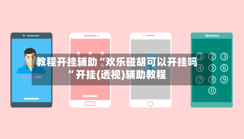教程开挂辅助“欢乐碰胡可以开挂吗	”开挂(透视)辅助教程-第2张图片