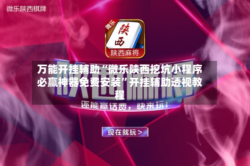 万能开挂辅助“微乐陕西挖坑小程序必赢神器免费安装”开挂辅助透视教程-第2张图片