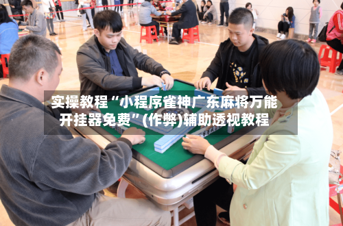 实操教程“小程序雀神广东麻将万能开挂器免费”(作弊)辅助透视教程