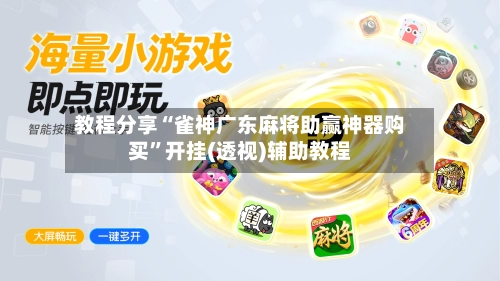 教程分享“雀神广东麻将助赢神器购买”开挂(透视)辅助教程