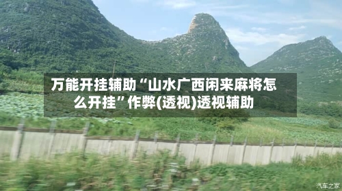 万能开挂辅助“山水广西闲来麻将怎么开挂”作弊(透视)透视辅助