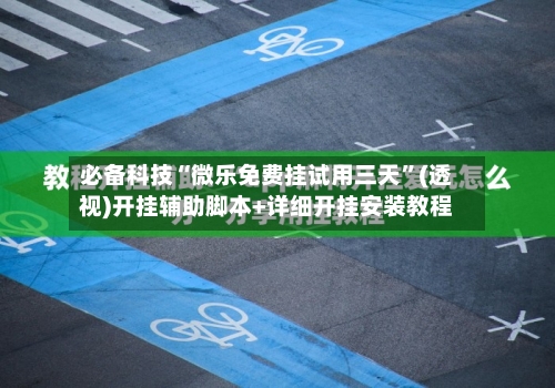 必备科技“微乐免费挂试用三天”(透视)开挂辅助脚本+详细开挂安装教程