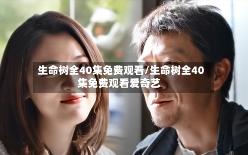 生命树全40集免费观看/生命树全40集免费观看爱奇艺
