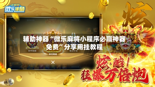 辅助神器“微乐麻将小程序必赢神器免费”分享用挂教程-第3张图片