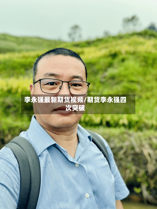 李永强最新期货视频/期货李永强四次突破-第3张图片