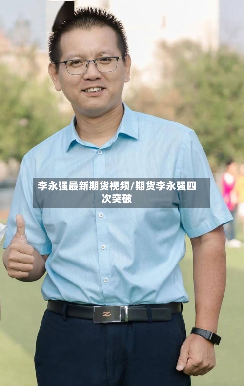 李永强最新期货视频/期货李永强四次突破-第2张图片