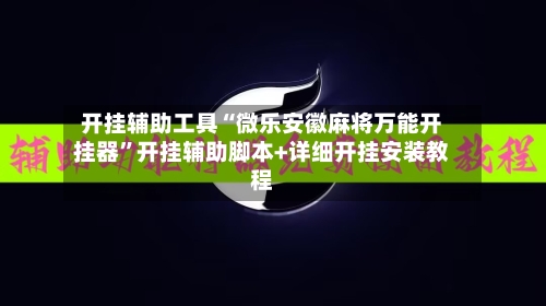 开挂辅助工具“微乐安徽麻将万能开挂器”开挂辅助脚本+详细开挂安装教程