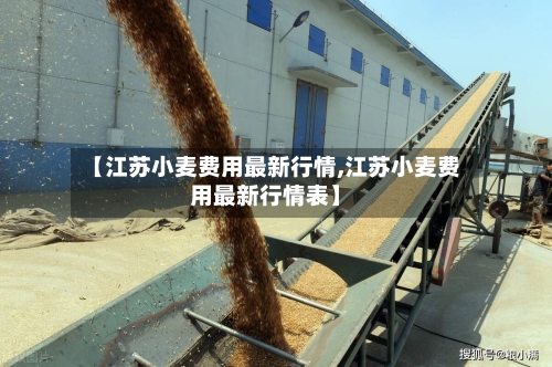 【江苏小麦费用最新行情,江苏小麦费用最新行情表】-第2张图片