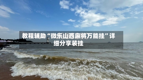 教程辅助“微乐山西麻将万能挂”详细分享装挂