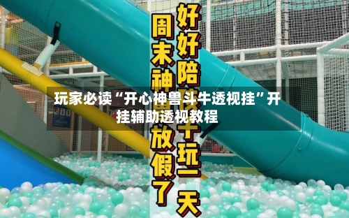 玩家必读“开心神兽斗牛透视挂”开挂辅助透视教程-第2张图片