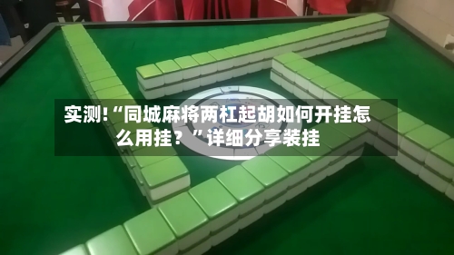 实测!“同城麻将两杠起胡如何开挂怎么用挂？”详细分享装挂