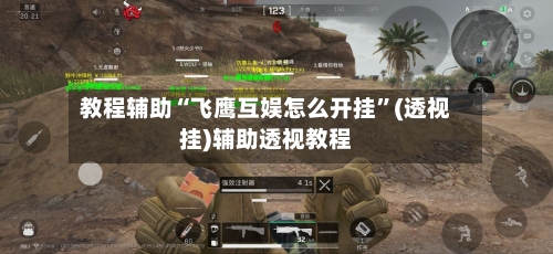 教程辅助“飞鹰互娱怎么开挂”(透视挂)辅助透视教程
