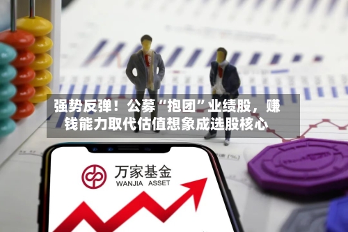 强势反弹！公募“抱团”业绩股，赚钱能力取代估值想象成选股核心
