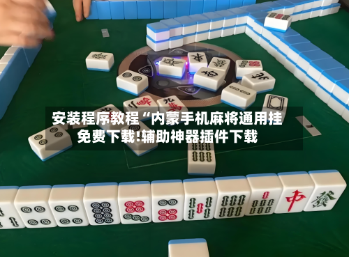 安装程序教程“内蒙手机麻将通用挂免费下载!辅助神器插件下载