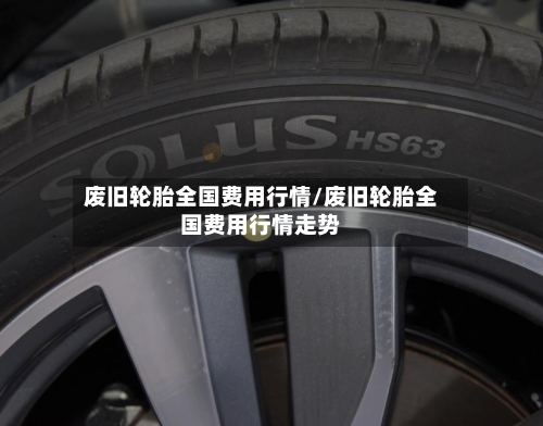 废旧轮胎全国费用行情/废旧轮胎全国费用行情走势-第3张图片