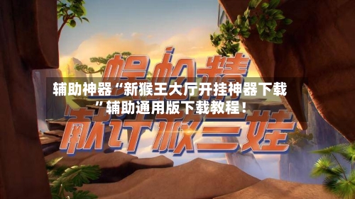 辅助神器“新猴王大厅开挂神器下载”辅助通用版下载教程！