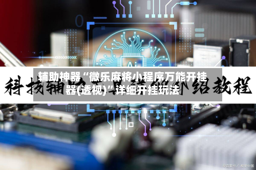 辅助神器“微乐麻将小程序万能开挂器(透视)”详细开挂玩法-第2张图片