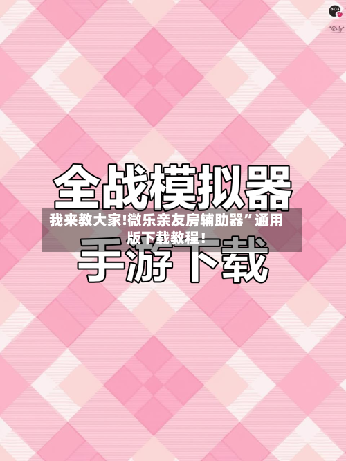 我来教大家!微乐亲友房辅助器”通用版下载教程！