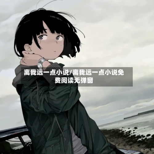 离我远一点小说/离我远一点小说免费阅读无弹窗-第3张图片