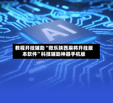 教程开挂辅助“微乐陕西麻将开挂版本软件”科技辅助神器手机版
