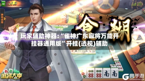 玩家辅助神器:“雀神广东麻将万能开挂器通用版”开挂(透视)辅助
