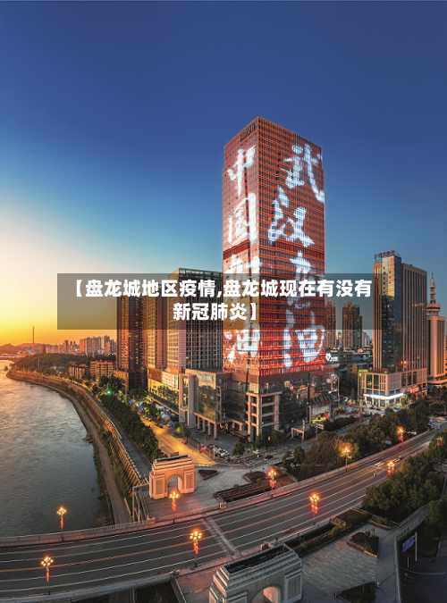 【盘龙城地区疫情,盘龙城现在有没有新冠肺炎】