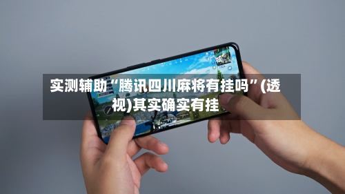 实测辅助“腾讯四川麻将有挂吗”(透视)其实确实有挂