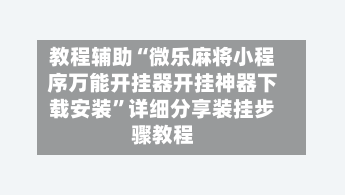 教程辅助“微乐麻将小程序万能开挂器开挂神器下载安装	”详细分享装挂步骤教程-第2张图片