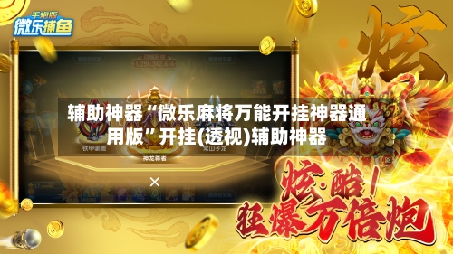 辅助神器“微乐麻将万能开挂神器通用版”开挂(透视)辅助神器-第2张图片