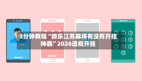 3分钟教程“微乐江苏麻将有没有开挂神器”2026透视开挂