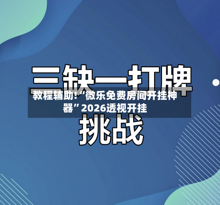 教程辅助!“微乐免费房间开挂神器”2026透视开挂-第2张图片