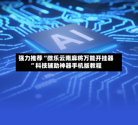 强力推荐“微乐云南麻将万能开挂器”科技辅助神器手机版教程-第3张图片