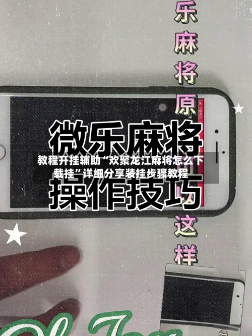 教程开挂辅助“欢聚龙江麻将怎么下载挂”详细分享装挂步骤教程