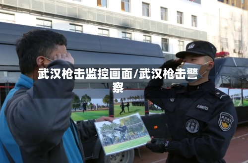 武汉枪击监控画面/武汉枪击警察
