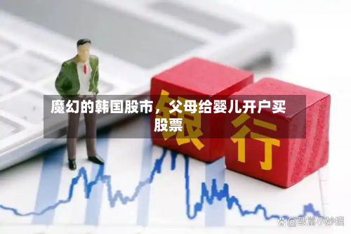 魔幻的韩国股市，父母给婴儿开户买股票