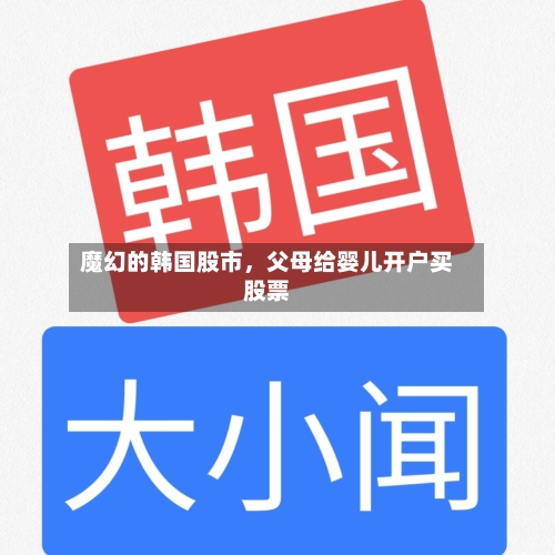魔幻的韩国股市，父母给婴儿开户买股票-第3张图片