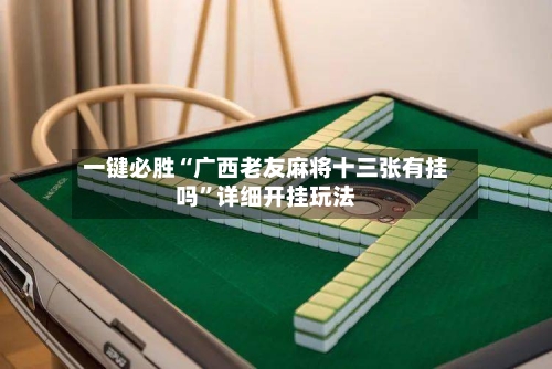 一键必胜“广西老友麻将十三张有挂吗”详细开挂玩法