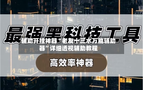 辅助开挂神器“老友十三水万能辅助器	”详细透视辅助教程-第2张图片