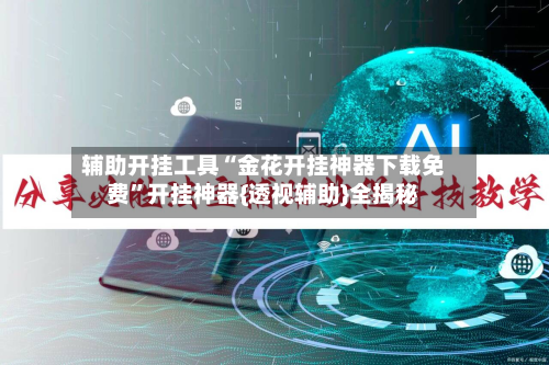 辅助开挂工具“金花开挂神器下载免费”开挂神器{透视辅助}全揭秘-第3张图片
