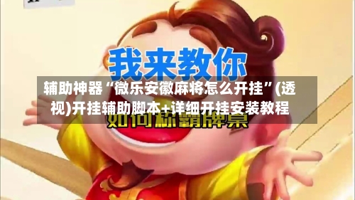 辅助神器“微乐安徽麻将怎么开挂	”(透视)开挂辅助脚本+详细开挂安装教程-第2张图片