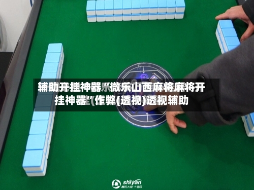 辅助开挂神器“微乐山西麻将麻将开挂神器”作弊(透视)透视辅助